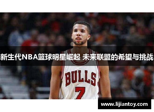 新生代NBA篮球明星崛起 未来联盟的希望与挑战